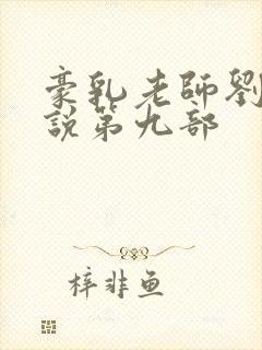 豪乳老师刘艳小说第九部