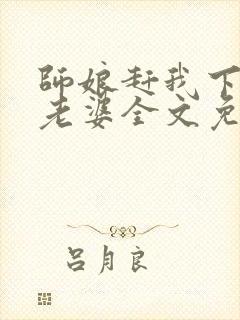 师娘赶我下山找老婆全文免费阅读