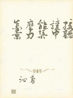 怎么能让孩子注意力集中听课