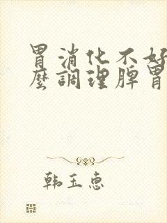 胃消化不好吃什么调理脾胃虚弱