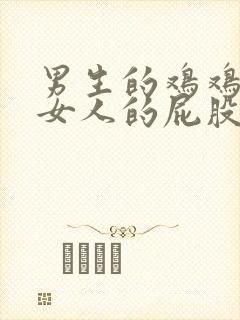 男生的鸡鸡插进女人的屁股里