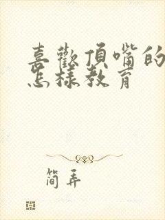 喜欢顶嘴的孩子怎样教育