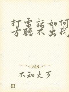 打电话如何让对方听不出我声音