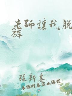 老师让我脱她内裤