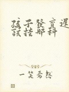 孩子发育迟缓应该挂哪科