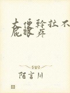 大便干拉不出来屁眼疼