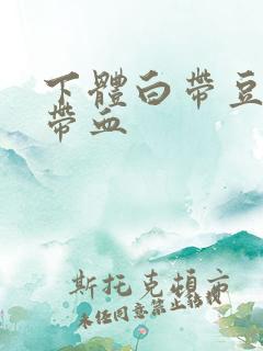 下体白带豆腐渣带血