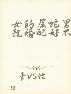 女的属蛇男的属龙婚配好不好