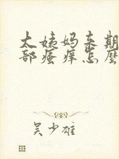 大姨妈来期间阴部瘙痒怎么办