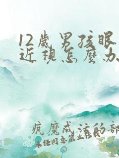 12岁男孩眼睛近视怎么办