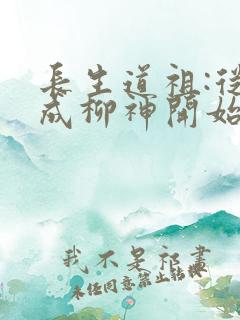 长生道祖:从养成柳神开始 全文阅读