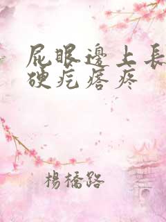 屁眼边上长一个硬疙瘩疼