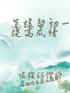 怎样帮初一孩子提高成绩