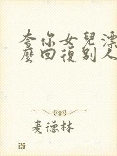 夸你女儿漂亮怎么回复别人