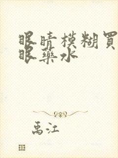 眼睛模糊买什么眼药水