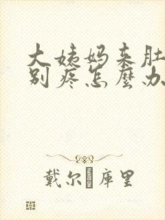 大姨妈来肚子特别疼怎么办