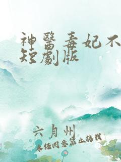 神医毒妃不好惹短剧版