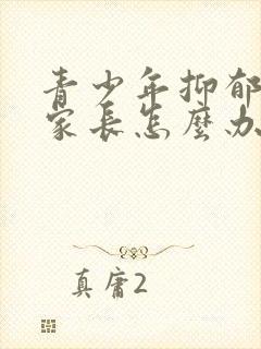 青少年抑郁自闭家长怎么办