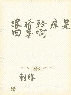 眼睛干痒是怎么回事啊