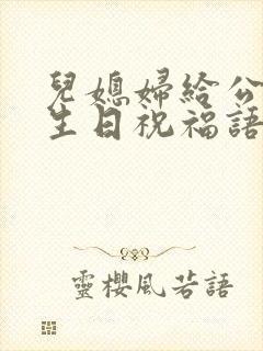 儿媳妇给公公的生日祝福语