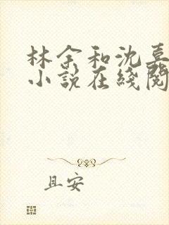 林余和沈嘉颐的小说在线阅读