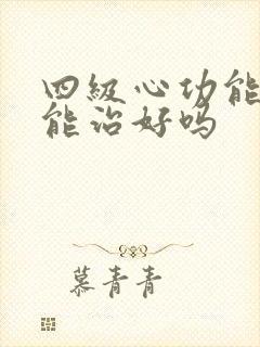 四级心功能衰竭能治好吗