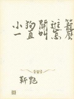 小狗关进笼子里一直叫怎么办