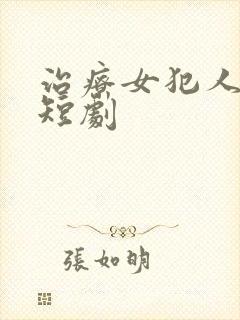 治疗女犯人穿越短剧