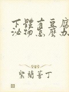 下体有豆腐渣分泌物怎么办