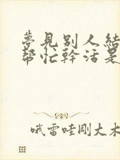 梦见别人结婚我帮忙干活是怎么回事