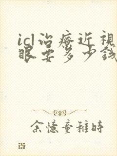 icl治疗近视眼要多少钱