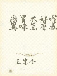 肠胃不好嘴里有异味怎么办