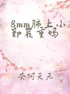 8mm肺上小结节严重吗