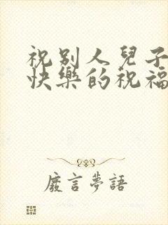 祝别人儿子生日快乐的祝福语