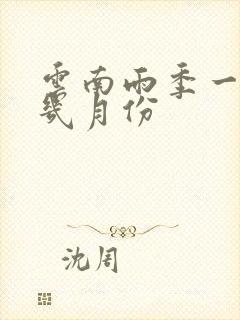 云南雨季一般在几月份