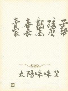 青春期孩子抑郁家长怎么帮助孩子呢