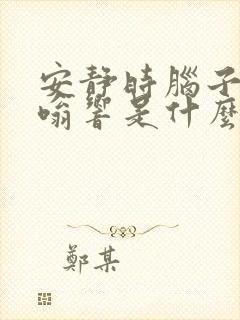 安静时脑子里嗡嗡响是什么原因