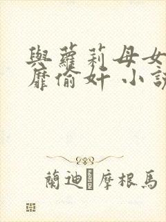 与萝莉母女的淫靡偷奸 小说