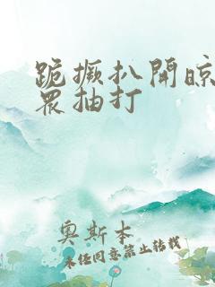 跪撅扒开晾臀当众抽打