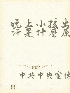 晚上小孩出很多汗是什么原因