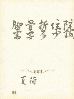 脚骨折住院大概需要多少钱