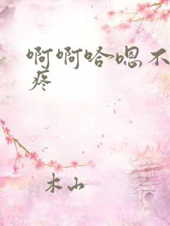 啊啊哈嗯不要好疼