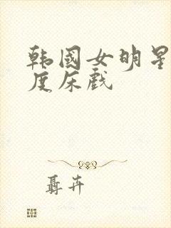 韩国女明星大尺度床戏