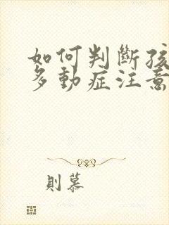 如何判断孩子是多动症注意力障碍