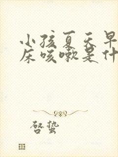 小孩夏天早上起床咳嗽是什么原因