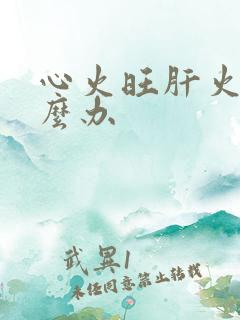 心火旺肝火旺怎么办