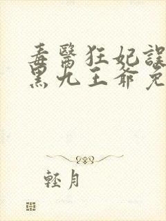 毒医狂妃误惹腹黑九王爷免费阅读