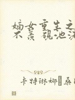 嫡女重生之不争不羡 砚池洗笔