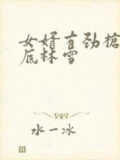女婿有劲枪枪到底林雪