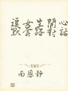 逗女生开心的幽默套路对话